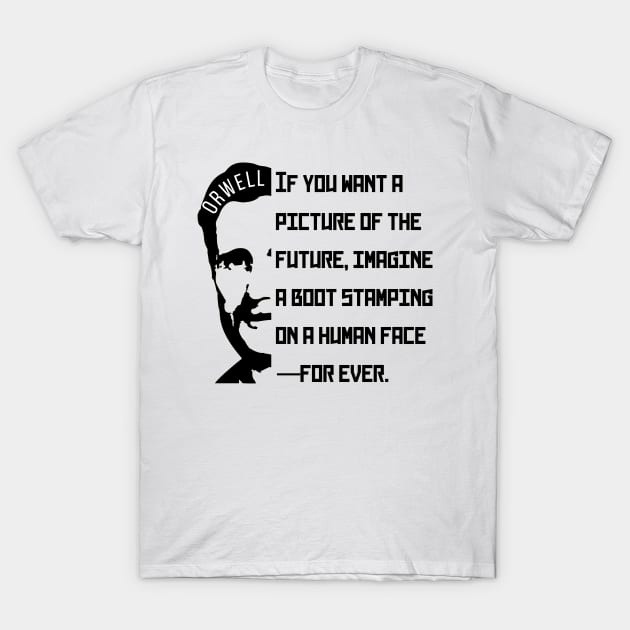 George Orwell portrait and quote: If You Want a Picture of the Future... T-Shirt by artbleed